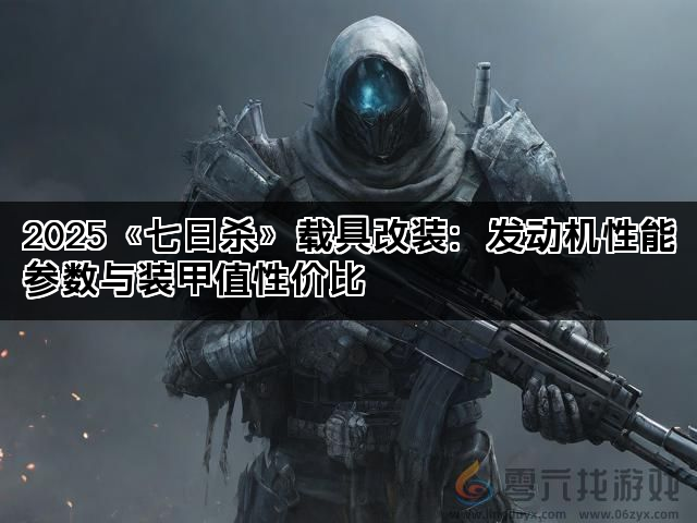 2025《七日杀》载具改装：发动机性能参数与装甲值性价比(图1)